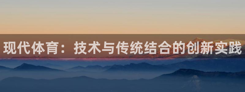 利记官方正版app集团简介:现代体育:技术与传统结合的创新实