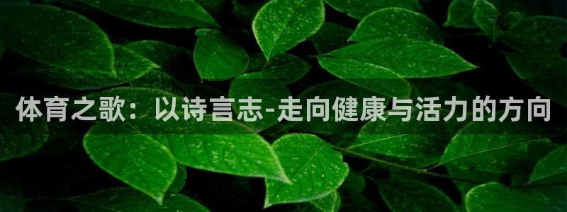利记官网下载平台:体育之歌:以诗言志-走向健康与活力的方向