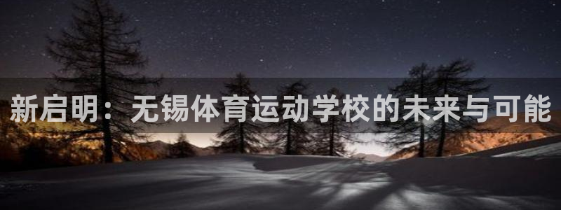 利记官网下载平台注册:新启明:无锡体育运动学校的未来与可能